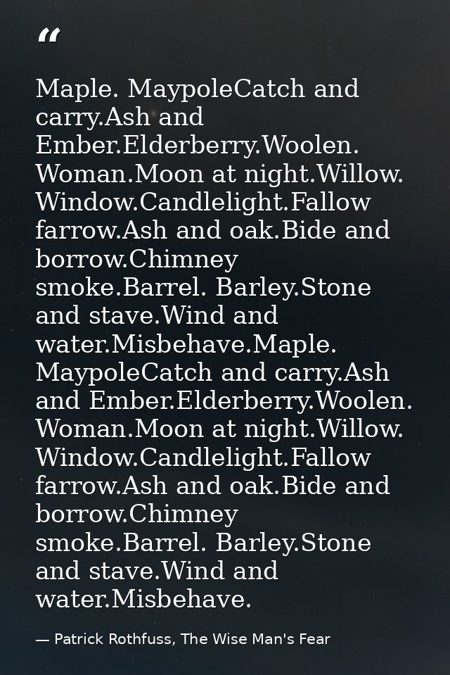 Maple. MaypoleCatch and carry.Ash and Ember.Elderberry.Woolen. Woman.Moon at night.Willow. Window.Candlelight.Fallow far — Patrick Rothfuss, The Wise Man's Fear