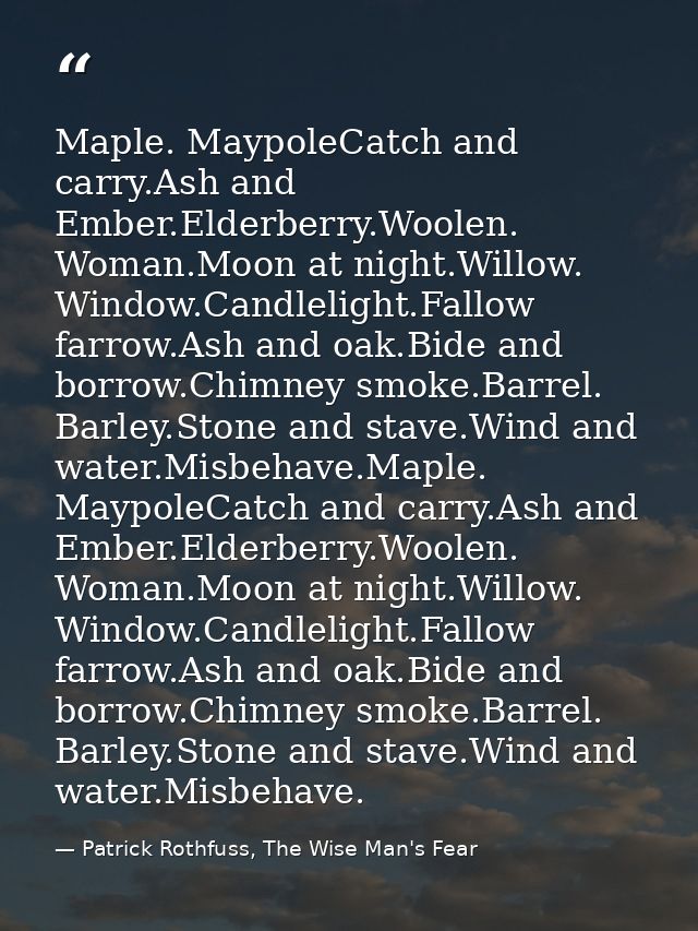Maple. MaypoleCatch and carry.Ash and Ember.Elderberry.Woolen. Woman.Moon at night.Willow. Window.Candlelight.Fallow far — Patrick Rothfuss, The Wise Man's Fear