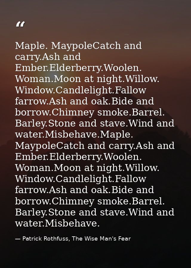 Maple. MaypoleCatch and carry.Ash and Ember.Elderberry.Woolen. Woman.Moon at night.Willow. Window.Candlelight.Fallow far — Patrick Rothfuss, The Wise Man's Fear
