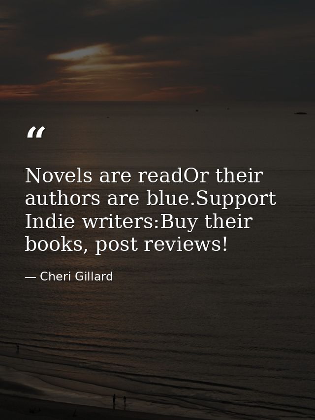 Novels are readOr their authors are blue.Support Indie writers:Buy their books, post reviews! — Cheri Gillard