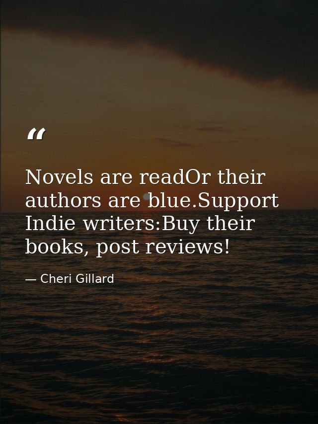 Novels are readOr their authors are blue.Support Indie writers:Buy their books, post reviews! — Cheri Gillard