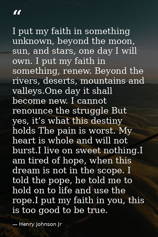 I put my faith in something unknown, beyond the moon, sun, and stars, one day I will own. I put my faith in something, r — Henry Johnson Jr