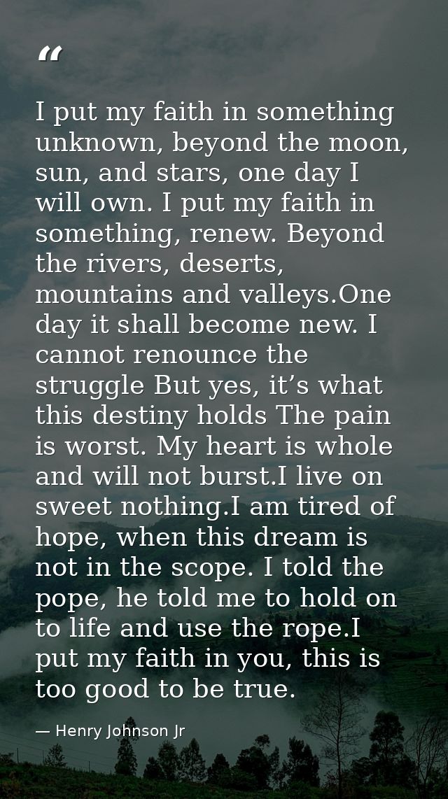 I put my faith in something unknown, beyond the moon, sun, and stars, one day I will own. I put my faith in something, r — Henry Johnson Jr