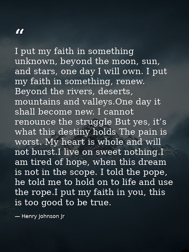 I put my faith in something unknown, beyond the moon, sun, and stars, one day I will own. I put my faith in something, r — Henry Johnson Jr