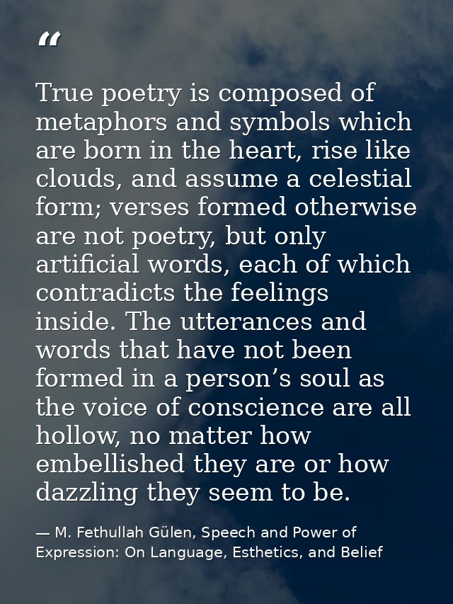 True poetry is composed of metaphors and symbols which are born in the heart, rise like clouds, and assume a celestial f — M. Fethullah Gülen, Speech and Power of Expression: On Language, Esthetics, and Belief
