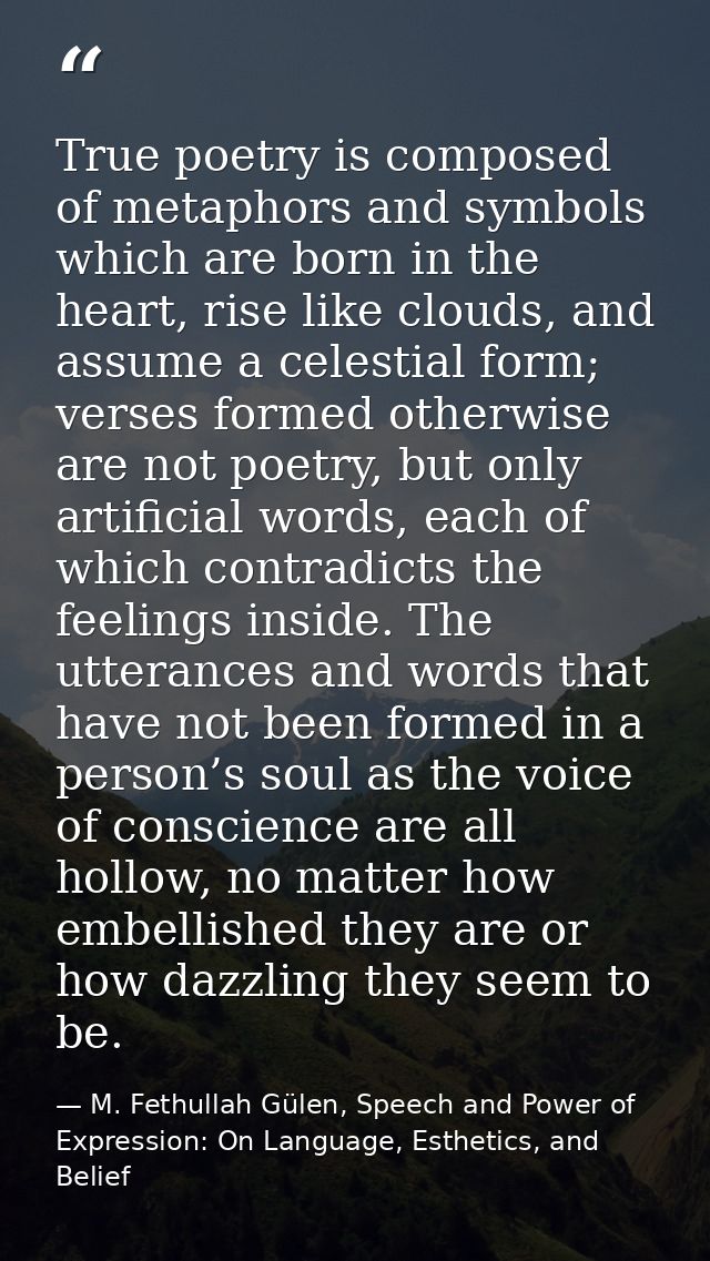 True poetry is composed of metaphors and symbols which are born in the heart, rise like clouds, and assume a celestial f — M. Fethullah Gülen, Speech and Power of Expression: On Language, Esthetics, and Belief