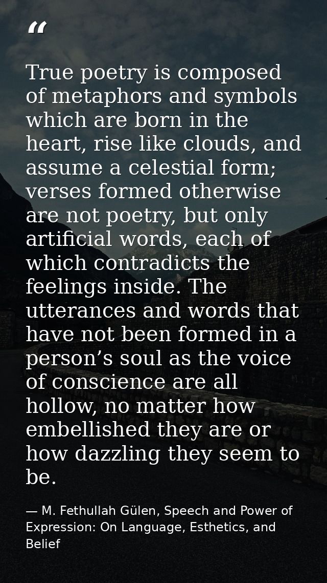 True poetry is composed of metaphors and symbols which are born in the heart, rise like clouds, and assume a celestial f — M. Fethullah Gülen, Speech and Power of Expression: On Language, Esthetics, and Belief