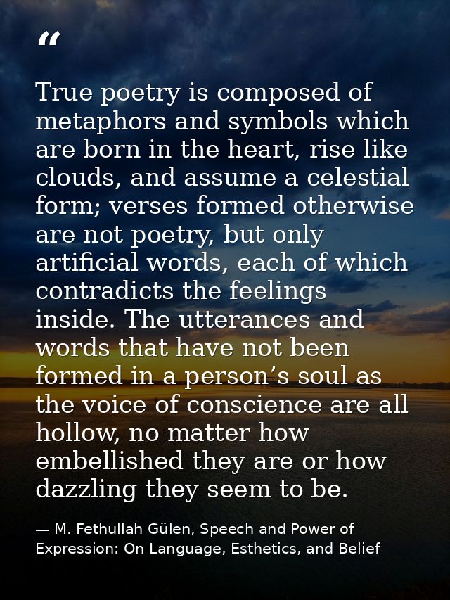 True poetry is composed of metaphors and symbols which are born in the heart, rise like clouds, and assume a celestial f — M. Fethullah Gülen, Speech and Power of Expression: On Language, Esthetics, and Belief