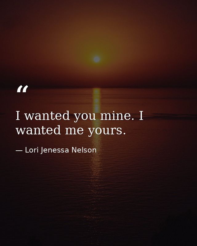 I wanted you mine. I wanted me yours. — Lori Jenessa Nelson