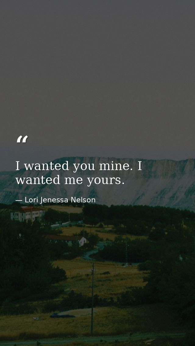 I wanted you mine. I wanted me yours. — Lori Jenessa Nelson
