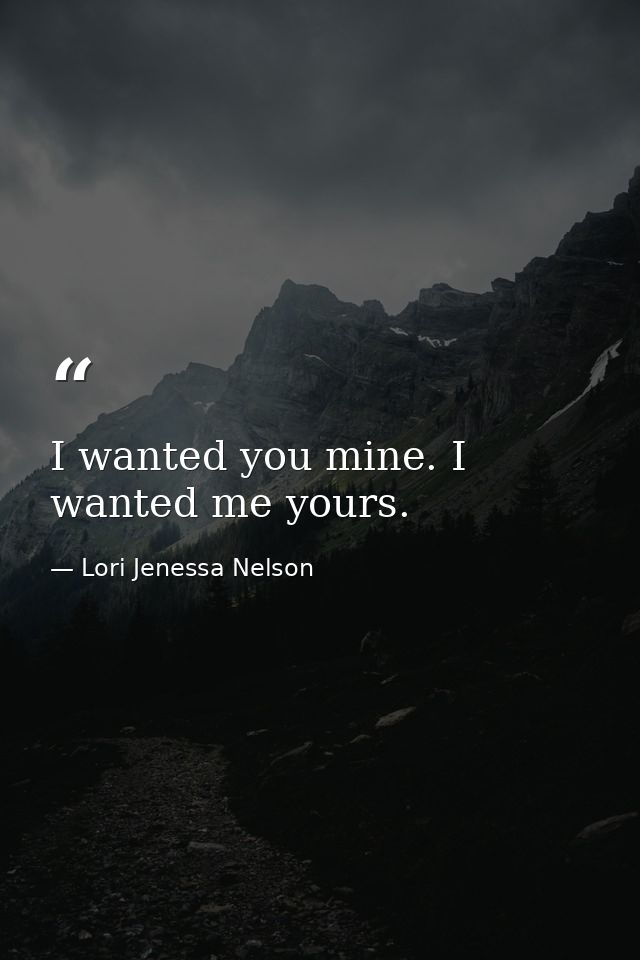 I wanted you mine. I wanted me yours. — Lori Jenessa Nelson