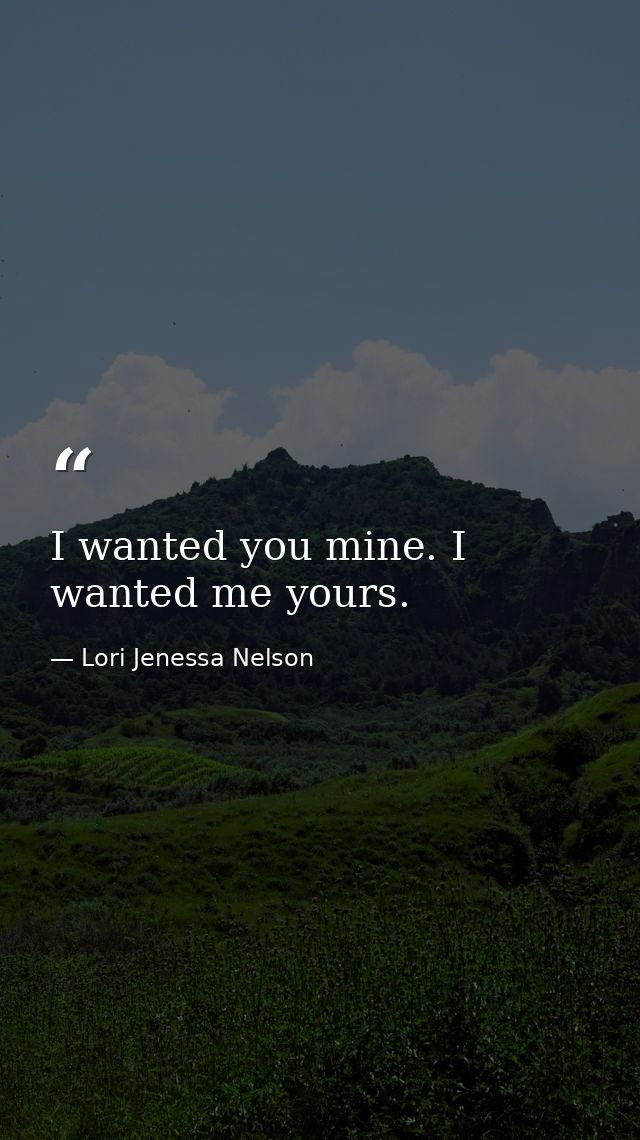 I wanted you mine. I wanted me yours. — Lori Jenessa Nelson