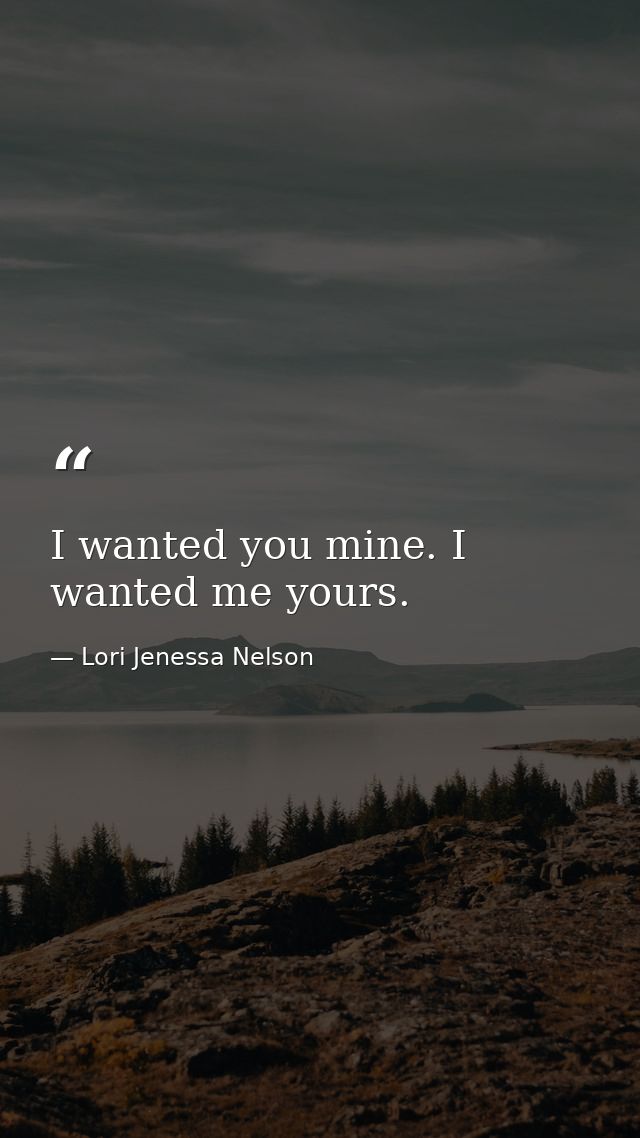 I wanted you mine. I wanted me yours. — Lori Jenessa Nelson