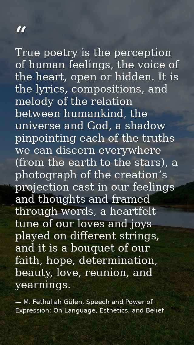 True poetry is the perception of human feelings, the voice of the heart, open or hidden. It is the lyrics, compositions, — M. Fethullah Gülen, Speech and Power of Expression: On Language, Esthetics, and Belief