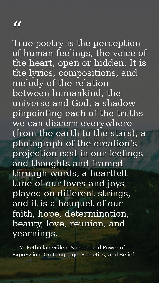 True poetry is the perception of human feelings, the voice of the heart, open or hidden. It is the lyrics, compositions, — M. Fethullah Gülen, Speech and Power of Expression: On Language, Esthetics, and Belief
