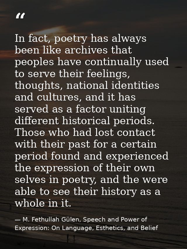 In fact, poetry has always been like archives that peoples have continually used to serve their feelings, thoughts, nati — M. Fethullah Gülen, Speech and Power of Expression: On Language, Esthetics, and Belief