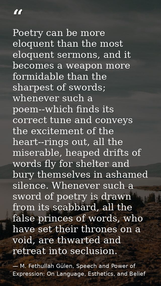 Poetry can be more eloquent than the most eloquent sermons, and it becomes a weapon more formidable than the sharpest of — M. Fethullah Gülen, Speech and Power of Expression: On Language, Esthetics, and Belief