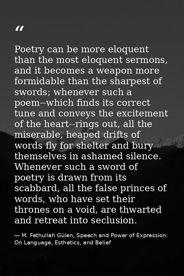 Poetry can be more eloquent than the most eloquent sermons, and it becomes a weapon more formidable than the sharpest of — M. Fethullah Gülen, Speech and Power of Expression: On Language, Esthetics, and Belief
