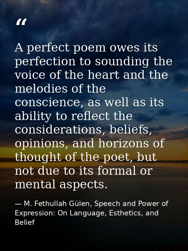 A perfect poem owes its perfection to sounding the voice of the heart and the melodies of the conscience, as well as its — M. Fethullah Gülen, Speech and Power of Expression: On Language, Esthetics, and Belief