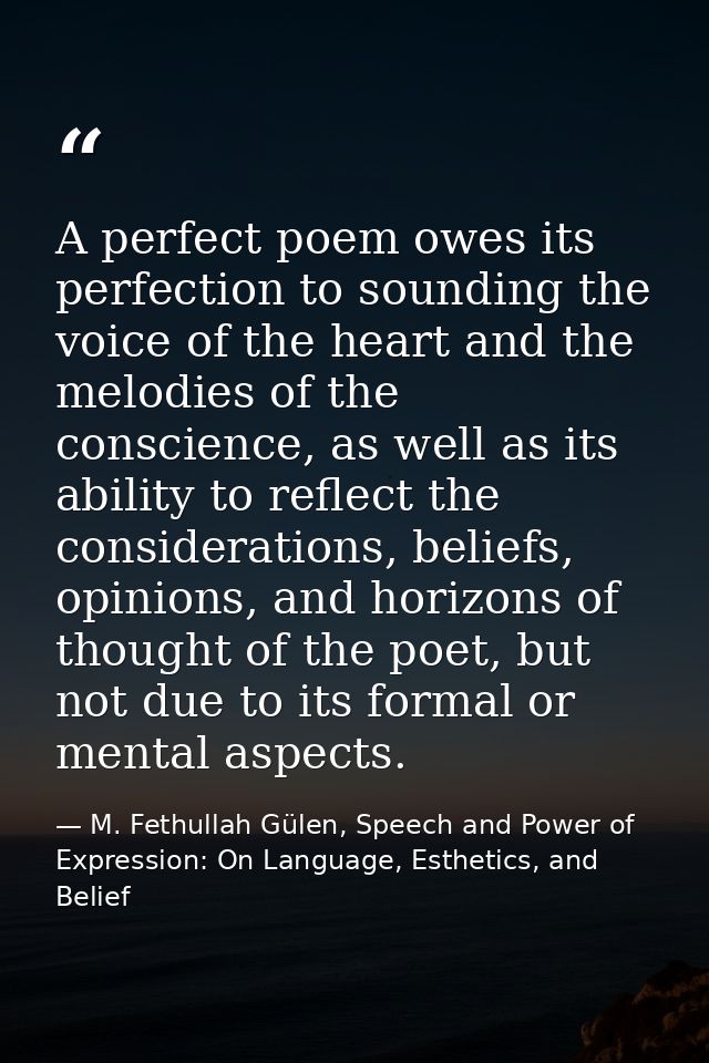 A perfect poem owes its perfection to sounding the voice of the heart and the melodies of the conscience, as well as its — M. Fethullah Gülen, Speech and Power of Expression: On Language, Esthetics, and Belief