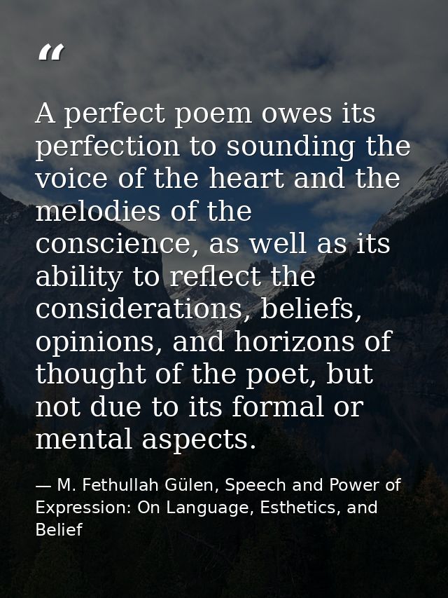 A perfect poem owes its perfection to sounding the voice of the heart and the melodies of the conscience, as well as its — M. Fethullah Gülen, Speech and Power of Expression: On Language, Esthetics, and Belief