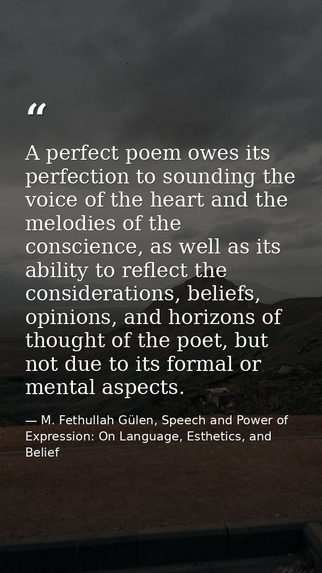 A perfect poem owes its perfection to sounding the voice of the heart and the melodies of the conscience, as well as its — M. Fethullah Gülen, Speech and Power of Expression: On Language, Esthetics, and Belief