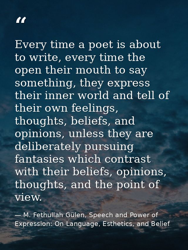 Every time a poet is about to write, every time the open their mouth to say something, they express their inner world an — M. Fethullah Gülen, Speech and Power of Expression: On Language, Esthetics, and Belief