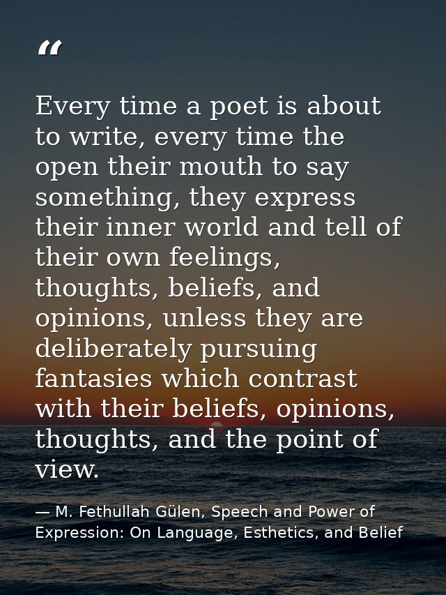 Every time a poet is about to write, every time the open their mouth to say something, they express their inner world an — M. Fethullah Gülen, Speech and Power of Expression: On Language, Esthetics, and Belief
