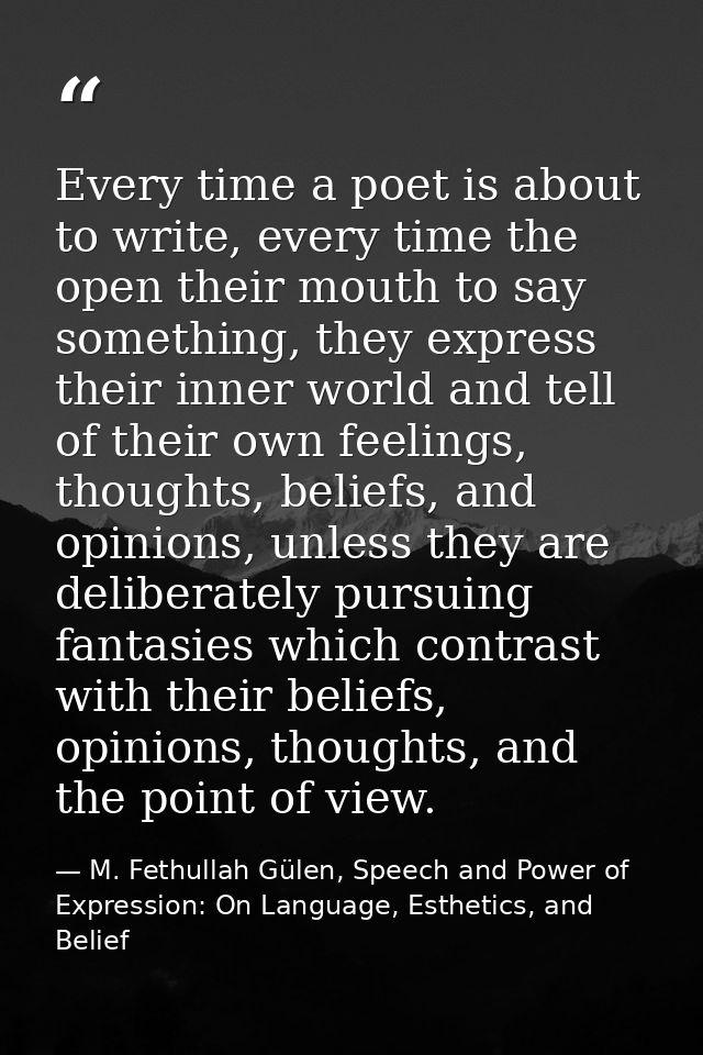 Every time a poet is about to write, every time the open their mouth to say something, they express their inner world an — M. Fethullah Gülen, Speech and Power of Expression: On Language, Esthetics, and Belief