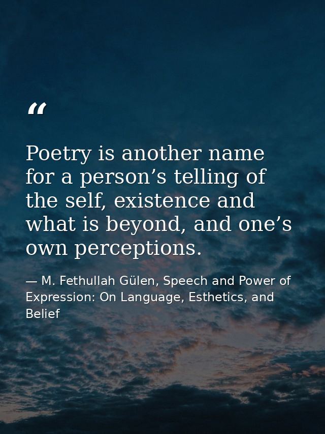 Poetry is another name for a person’s telling of the self, existence and what is beyond, and one’s own perceptions. — M. Fethullah Gülen, Speech and Power of Expression: On Language, Esthetics, and Belief