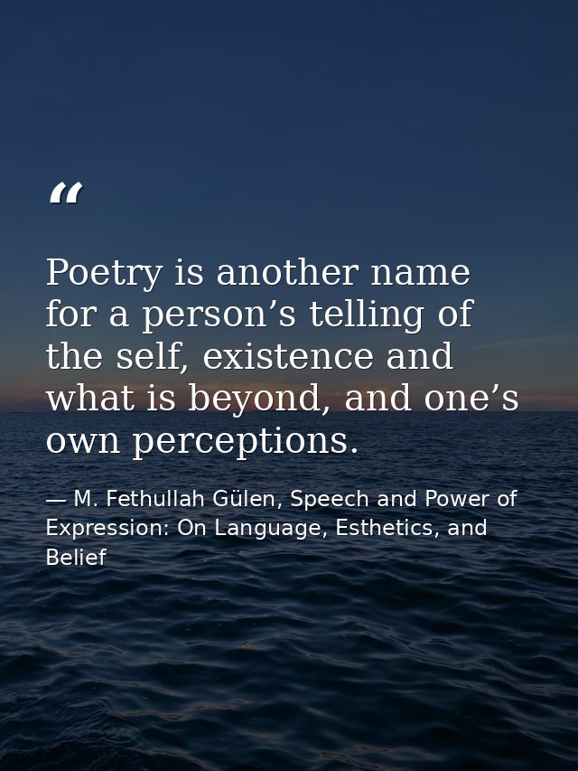 Poetry is another name for a person’s telling of the self, existence and what is beyond, and one’s own perceptions. — M. Fethullah Gülen, Speech and Power of Expression: On Language, Esthetics, and Belief