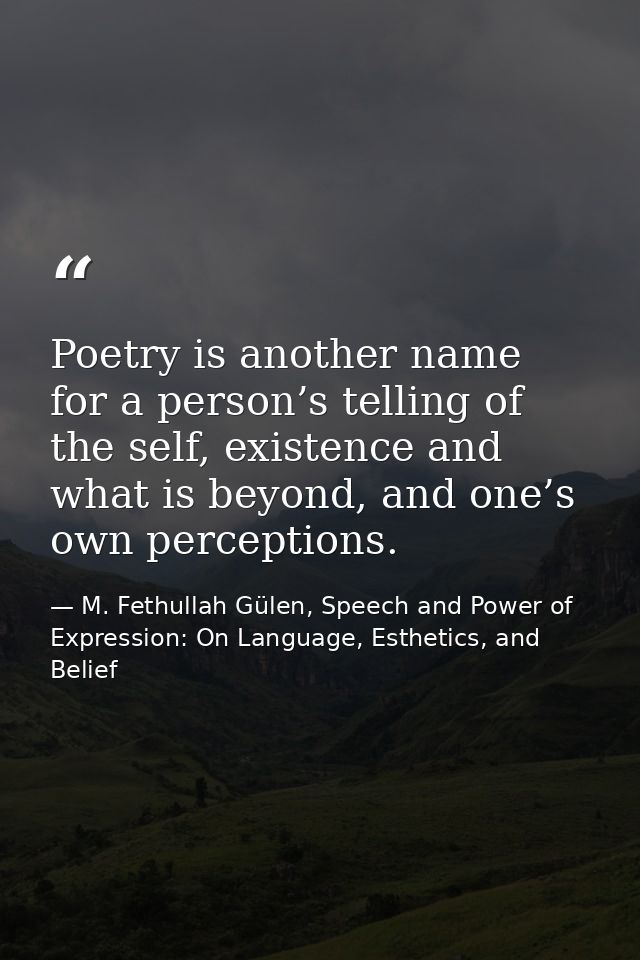 Poetry is another name for a person’s telling of the self, existence and what is beyond, and one’s own perceptions. — M. Fethullah Gülen, Speech and Power of Expression: On Language, Esthetics, and Belief