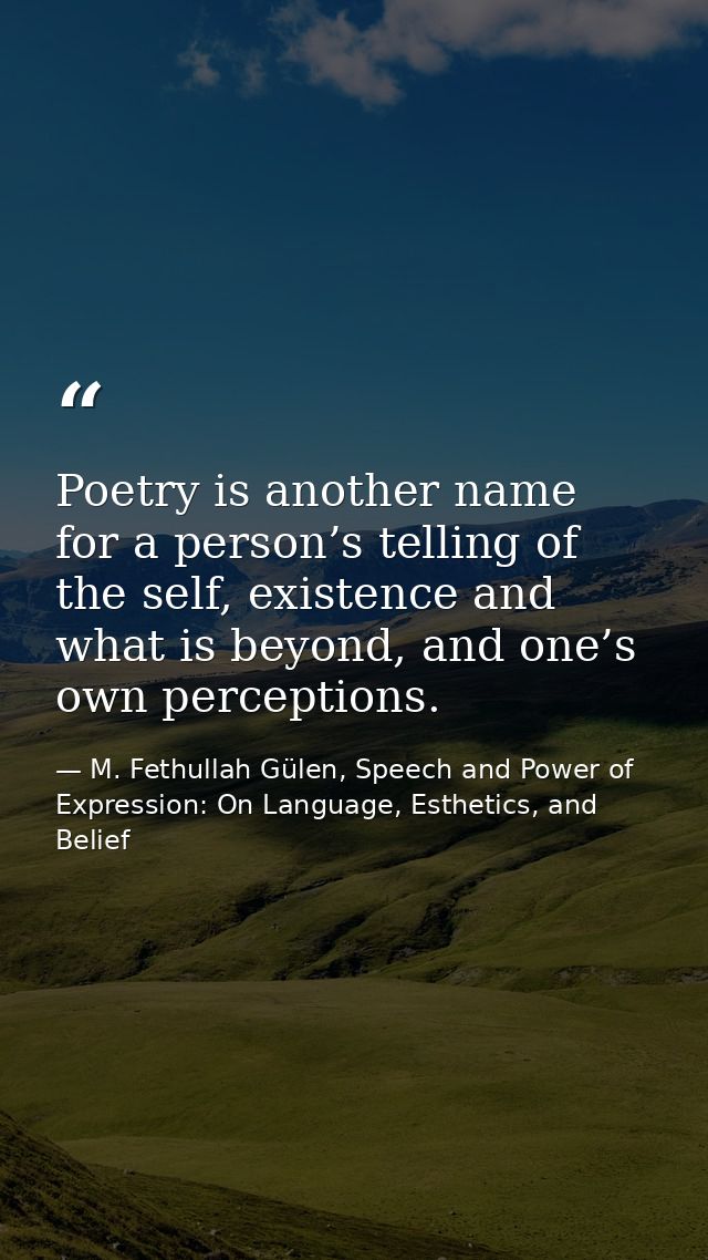 Poetry is another name for a person’s telling of the self, existence and what is beyond, and one’s own perceptions. — M. Fethullah Gülen, Speech and Power of Expression: On Language, Esthetics, and Belief