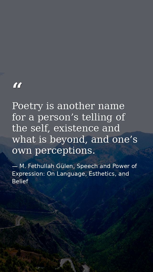 Poetry is another name for a person’s telling of the self, existence and what is beyond, and one’s own perceptions. — M. Fethullah Gülen, Speech and Power of Expression: On Language, Esthetics, and Belief