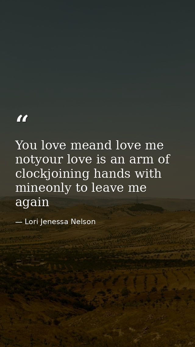 You love meand love me notyour love is an arm of clockjoining hands with mineonly to leave me again — Lori Jenessa Nelson