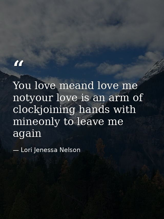 You love meand love me notyour love is an arm of clockjoining hands with mineonly to leave me again — Lori Jenessa Nelson