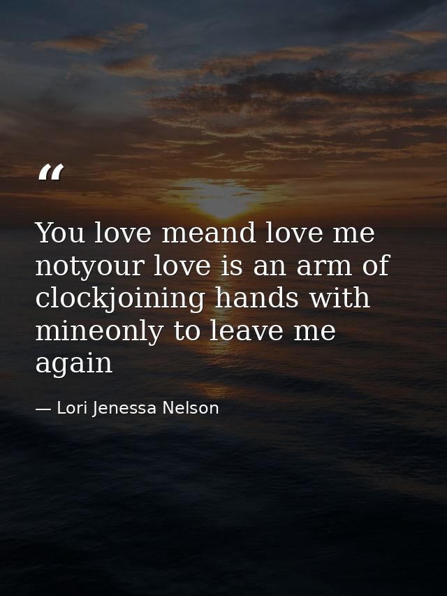 You love meand love me notyour love is an arm of clockjoining hands with mineonly to leave me again — Lori Jenessa Nelson
