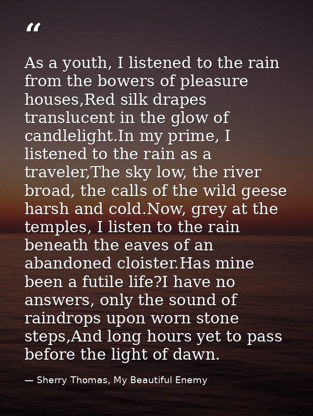 As a youth, I listened to the rain from the bowers of pleasure houses,Red silk drapes translucent in the glow of candlel — Sherry Thomas, My Beautiful Enemy