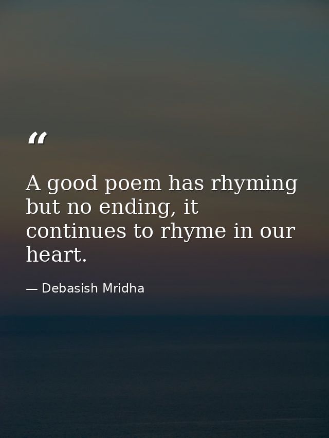 A good poem has rhyming but no ending, it continues to rhyme in our heart. — Debasish Mridha