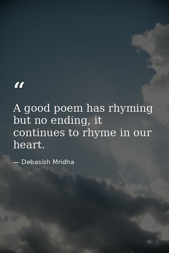 A good poem has rhyming but no ending, it continues to rhyme in our heart. — Debasish Mridha