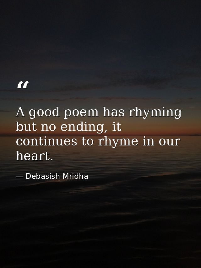 A good poem has rhyming but no ending, it continues to rhyme in our heart. — Debasish Mridha