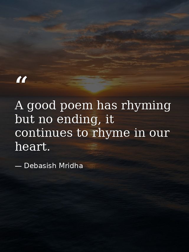 A good poem has rhyming but no ending, it continues to rhyme in our heart. — Debasish Mridha