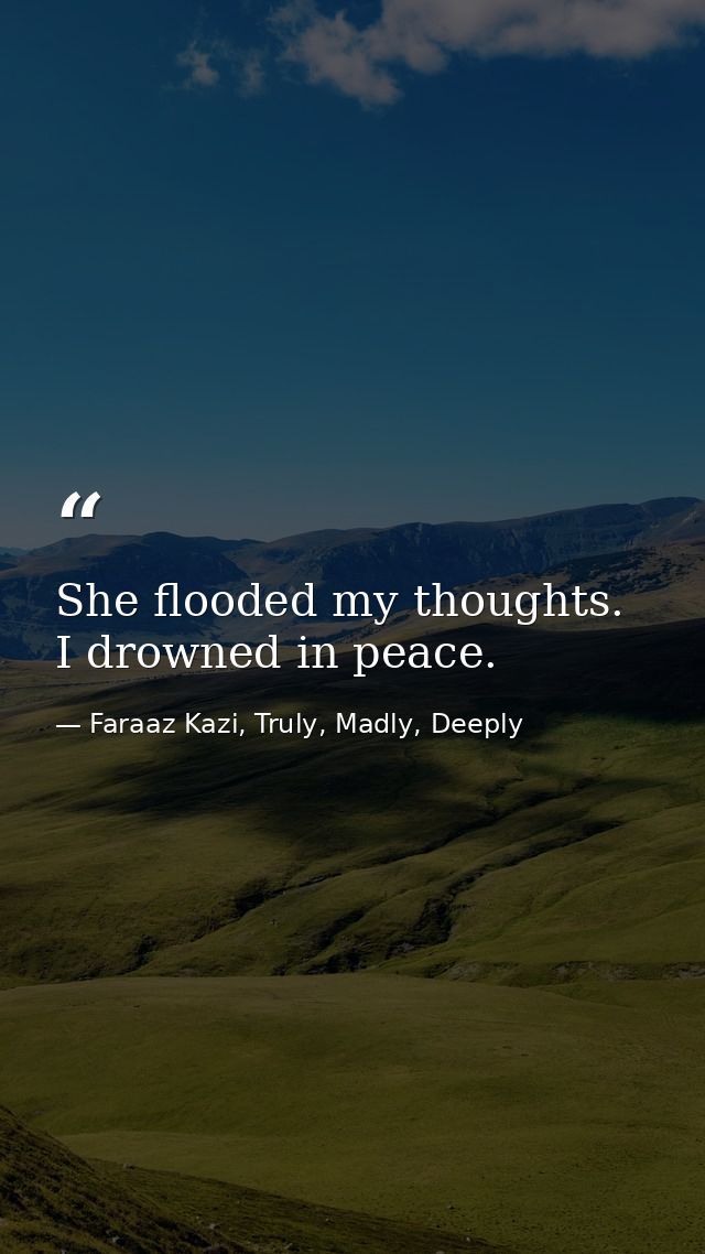 She flooded my thoughts. I drowned in peace. — Faraaz Kazi, Truly, Madly, Deeply