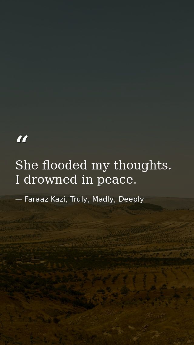 She flooded my thoughts. I drowned in peace. — Faraaz Kazi, Truly, Madly, Deeply