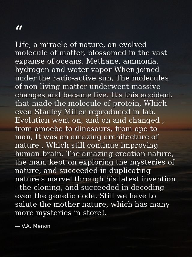 Life, a miracle of nature, an evolved molecule of matter, blossomed in the vast expanse of oceans. Methane, ammonia, hyd — V.A. Menon