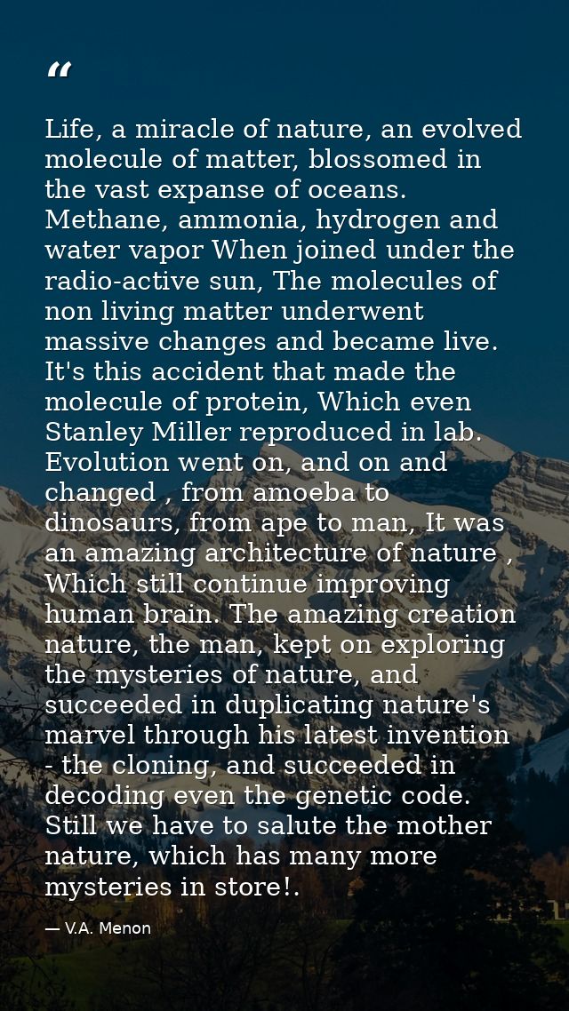 Life, a miracle of nature, an evolved molecule of matter, blossomed in the vast expanse of oceans. Methane, ammonia, hyd — V.A. Menon