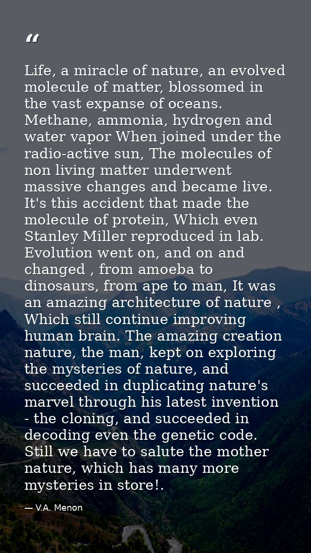 Life, a miracle of nature, an evolved molecule of matter, blossomed in the vast expanse of oceans. Methane, ammonia, hyd — V.A. Menon