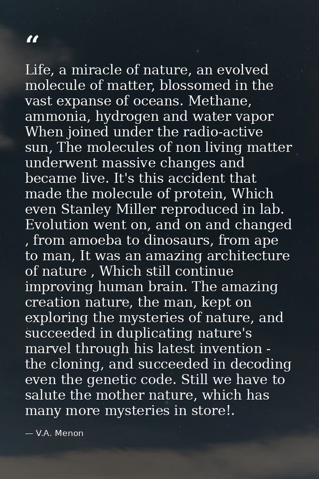 Life, a miracle of nature, an evolved molecule of matter, blossomed in the vast expanse of oceans. Methane, ammonia, hyd — V.A. Menon