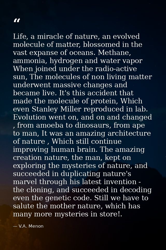 Life, a miracle of nature, an evolved molecule of matter, blossomed in the vast expanse of oceans. Methane, ammonia, hyd — V.A. Menon