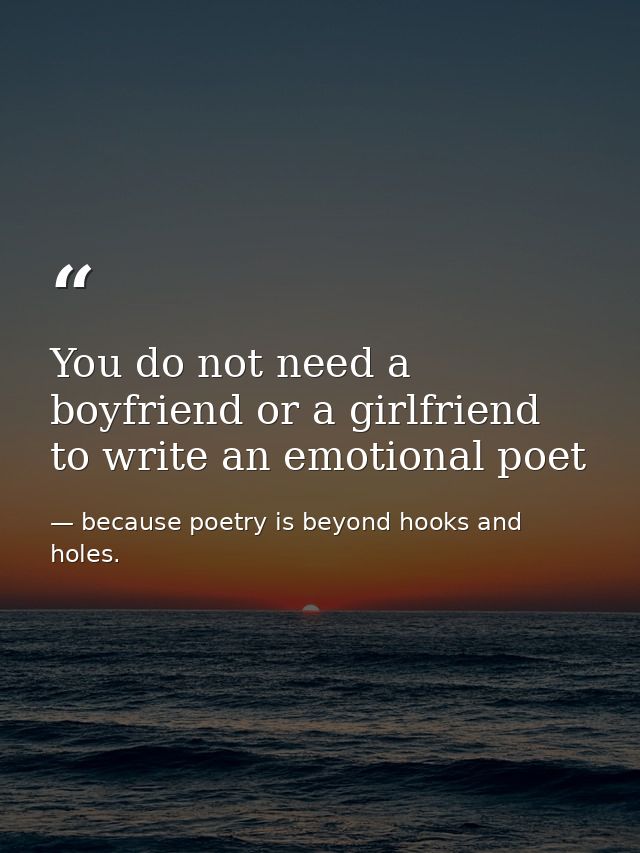 You do not need a boyfriend or a girlfriend to write an emotional poet — because poetry is beyond hooks and holes.